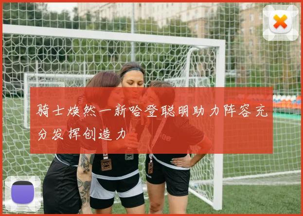 骑士焕然一新哈登聪明助力阵容充分发挥创造力