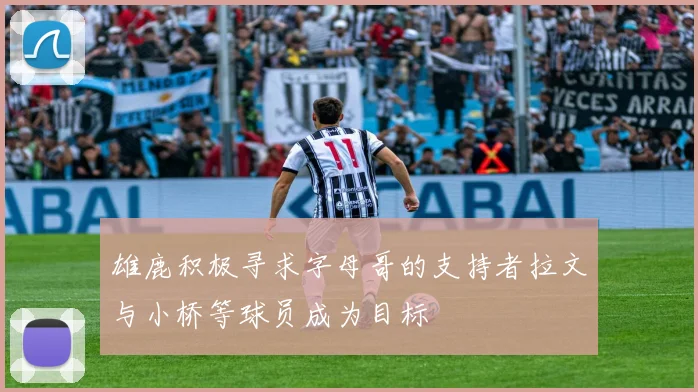 雄鹿积极寻求字母哥的支持者拉文与小桥等球员成为目标