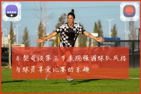 东契奇谈第三节表现强调球队风格与球员享受比赛的乐趣