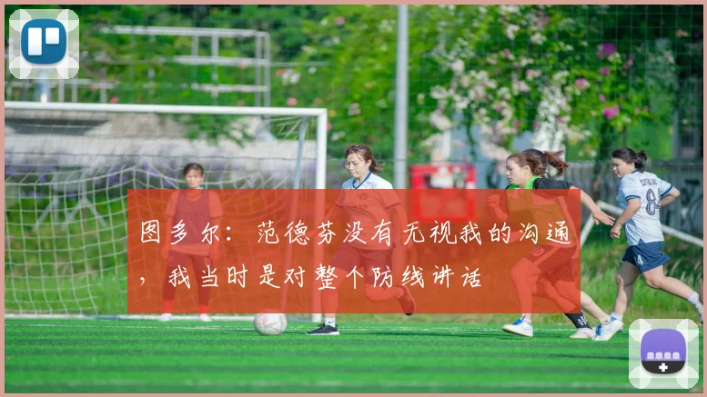 图多尔：范德芬没有无视我的沟通，我当时是对整个防线讲话