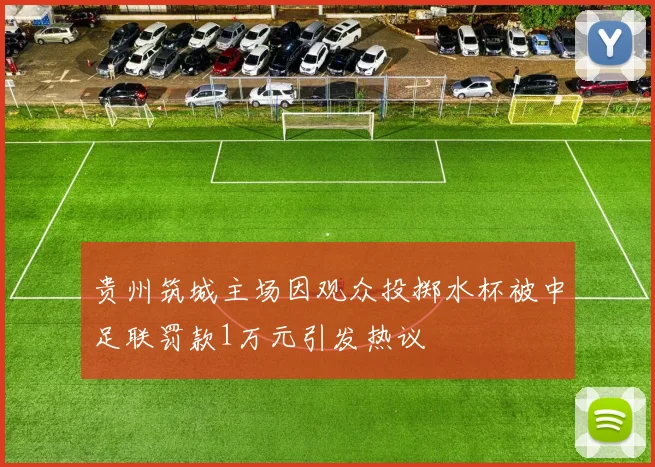 贵州筑城主场因观众投掷水杯被中足联罚款1万元引发热议