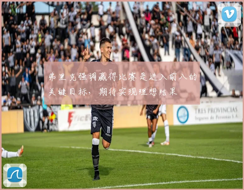 弗里克强调赢得比赛是进入前八的关键目标，期待实现理想结果