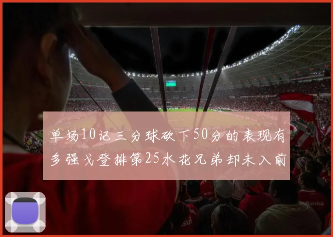单场10记三分球砍下50分的表现有多强戈登排第25水花兄弟却未入前三