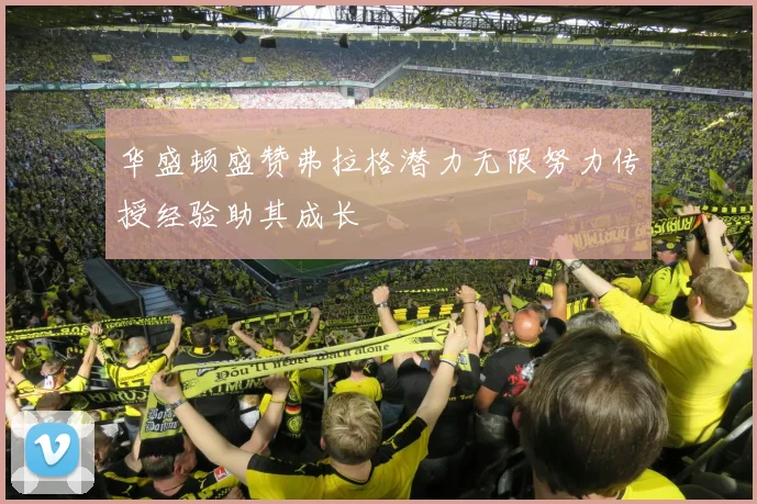 华盛顿盛赞弗拉格潜力无限努力传授经验助其成长