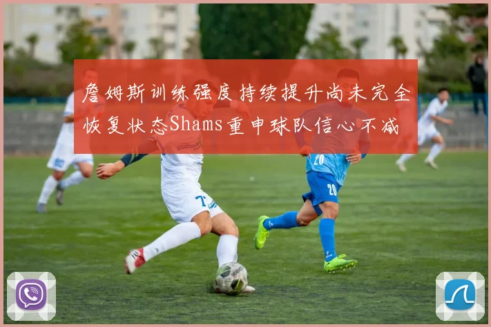 詹姆斯训练强度持续提升尚未完全恢复状态Shams重申球队信心不减
