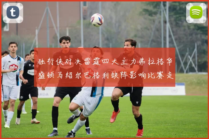 独行侠对决雷霆四大主力弗拉格华盛顿马绍尔巴格利缺阵影响比赛走势