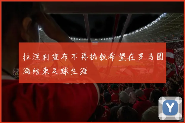 拉涅利宣布不再执教希望在罗马圆满结束足球生涯
