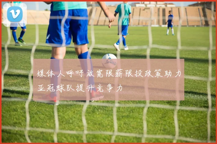 媒体人呼吁放宽限薪限投政策助力亚冠球队提升竞争力