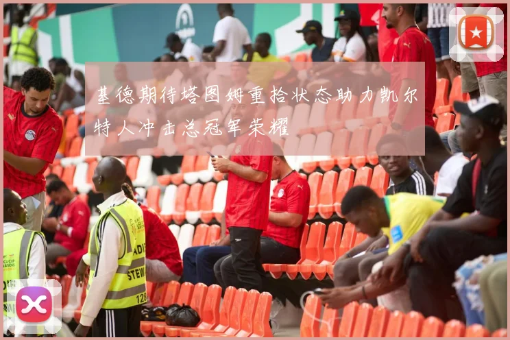 基德期待塔图姆重拾状态助力凯尔特人冲击总冠军荣耀
