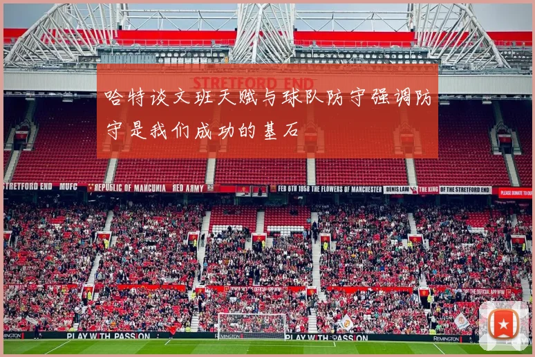 哈特谈文班天赋与球队防守强调防守是我们成功的基石