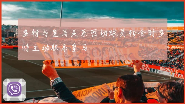 多特与皇马关系密切球员转会时多特主动联系皇马