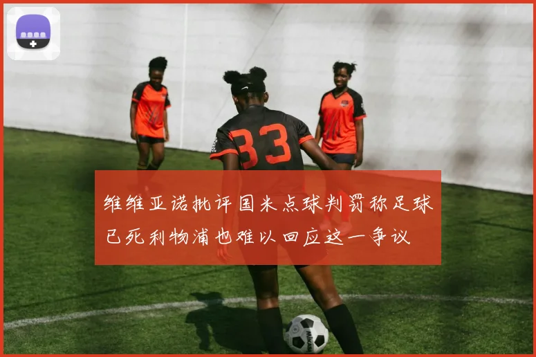 维维亚诺批评国米点球判罚称足球已死利物浦也难以回应这一争议
