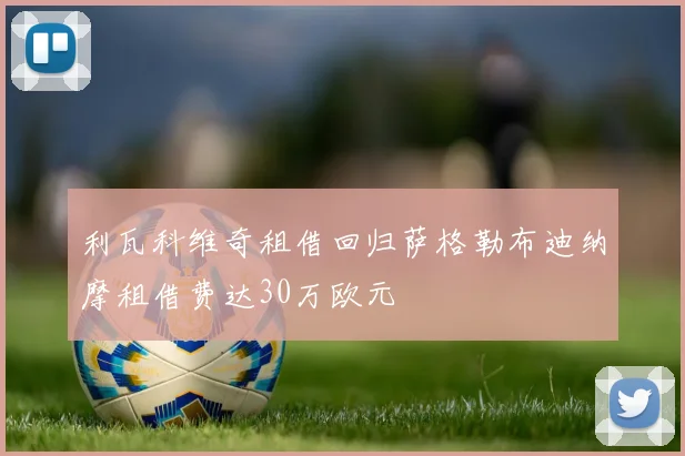 利瓦科维奇租借回归萨格勒布迪纳摩租借费达30万欧元