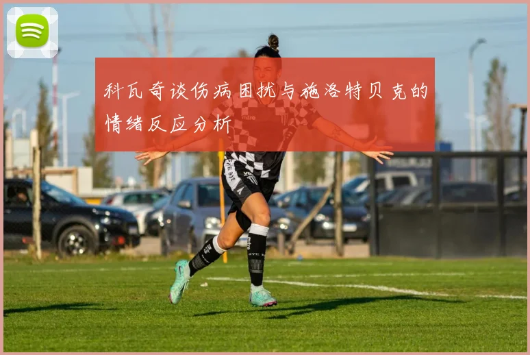 科瓦奇谈伤病困扰与施洛特贝克的情绪反应分析